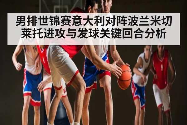 男排世锦赛意大利对阵波兰米切莱托进攻与发球关键回合分析