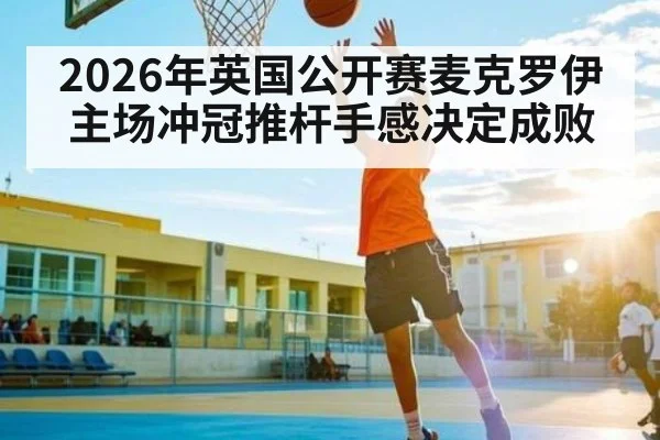 2026年英国公开赛麦克罗伊主场冲冠推杆手感决定成败