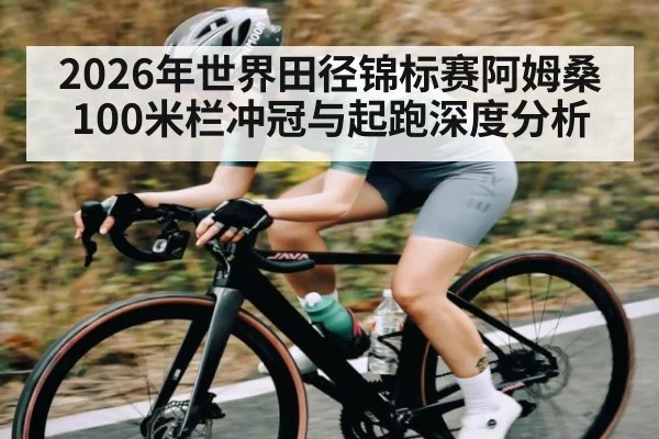2026年世界田径锦标赛阿姆桑100米栏冲冠与起跑深度分析