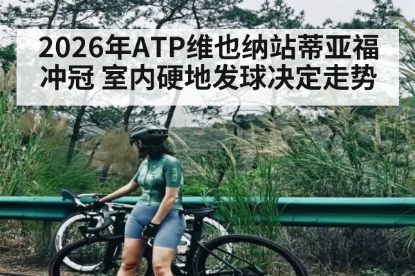 2026年ATP维也纳站蒂亚福冲冠 室内硬地发球决定走势