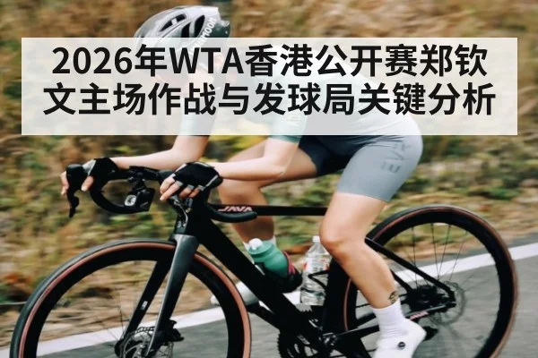 2026年WTA香港公开赛郑钦文主场作战与发球局关键分析