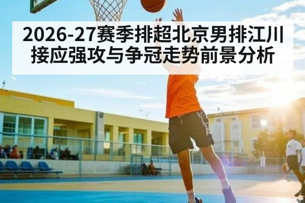 2026-27赛季排超北京男排江川接应强攻与争冠走势前景分析
