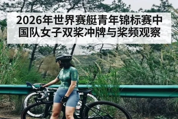 2026年世界赛艇青年锦标赛中国队女子双桨冲牌与桨频观察