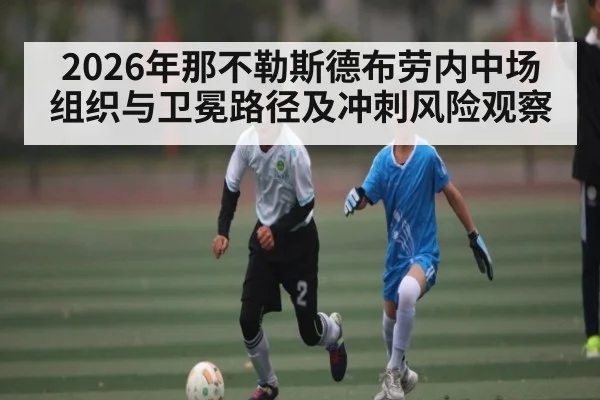 2026年那不勒斯德布劳内中场组织与卫冕路径及冲刺风险观察